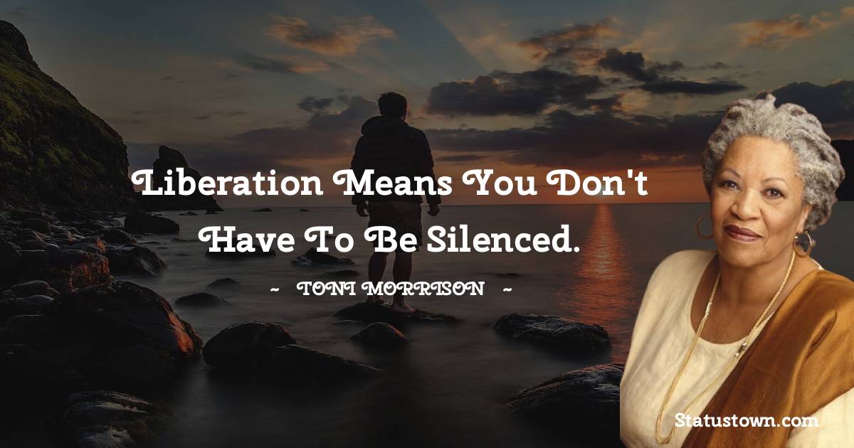 Toni Morrison Quotes - Liberation means you don't have to be silenced.