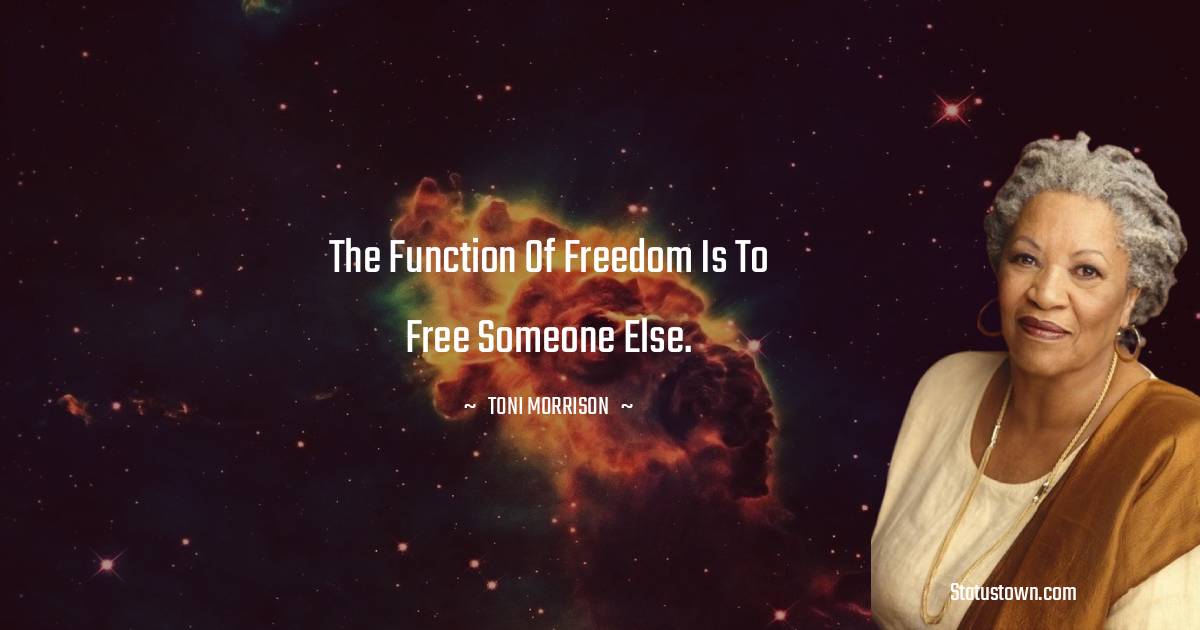 Toni Morrison Quotes - The function of freedom is to free someone else.