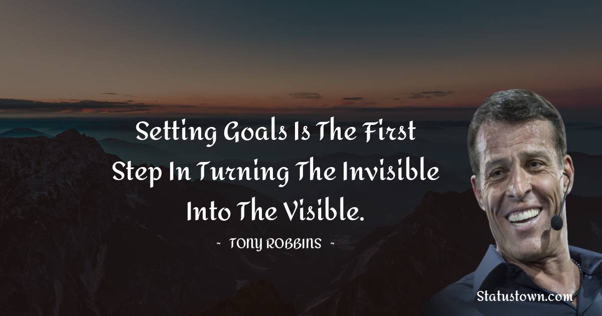 Tony Robbins Quotes - Setting goals is the first step in turning the invisible into the visible.