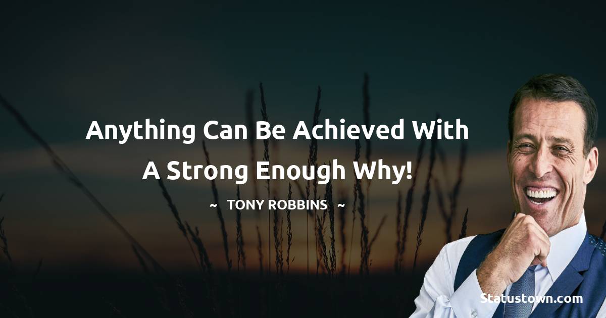 Tony Robbins Quotes - Anything can be achieved with a strong enough why!