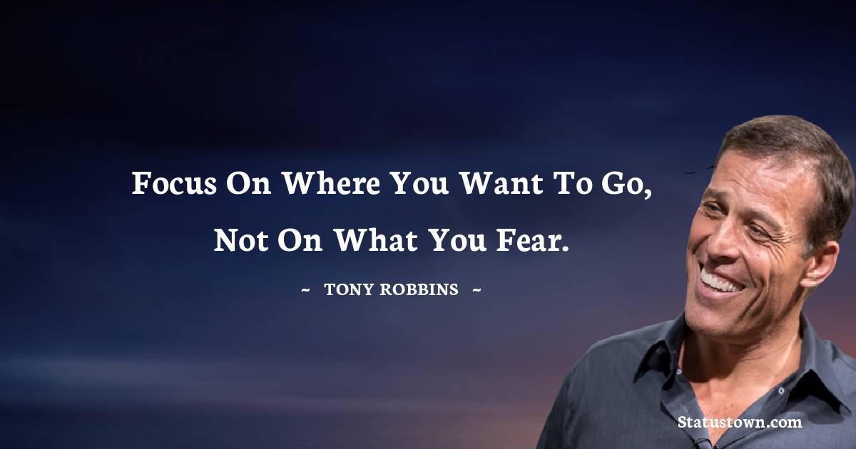 Tony Robbins Quotes - Focus on where you want to go, not on what you fear.