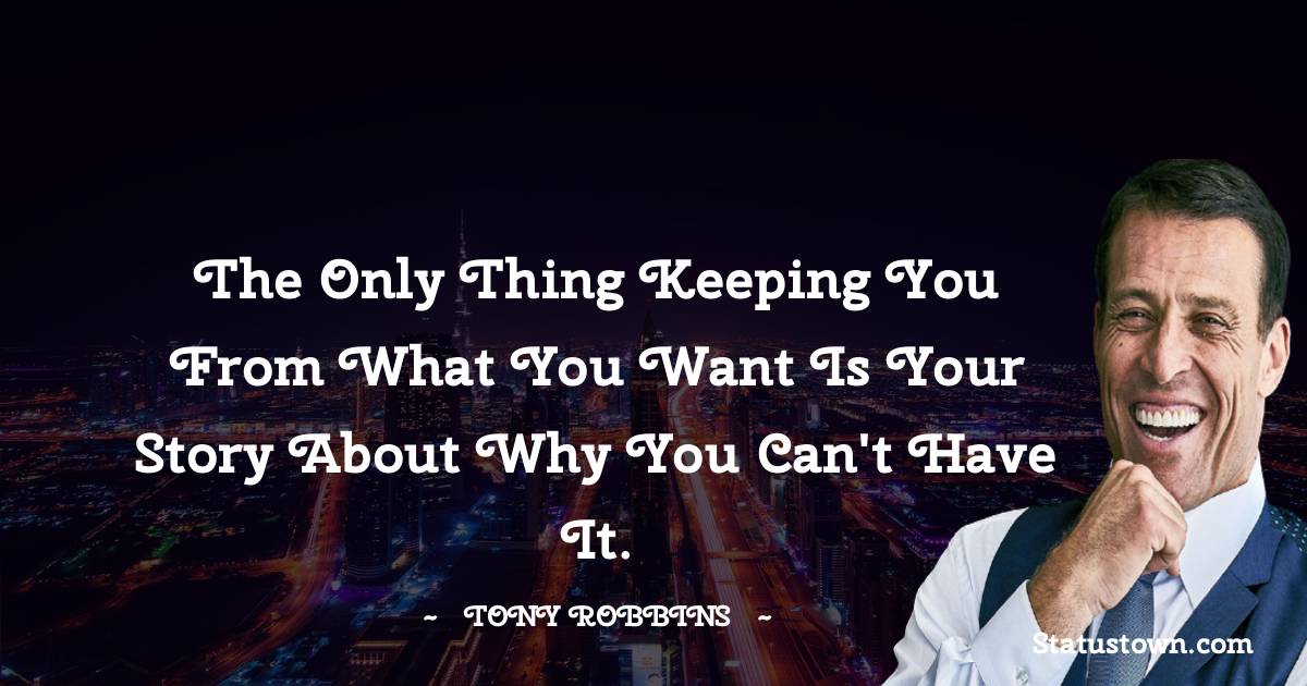 Tony Robbins Quotes - The only thing keeping you from what you want is your story about why you can't have it.