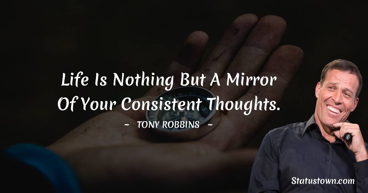 Tony Robbins Quotes - Life is nothing but a mirror of your consistent thoughts.