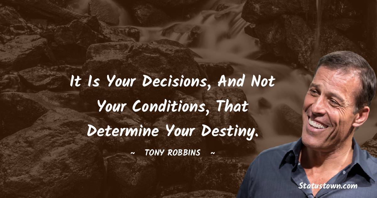 It is your decisions, and not your conditions, that determine your destiny. - Tony Robbins quotes