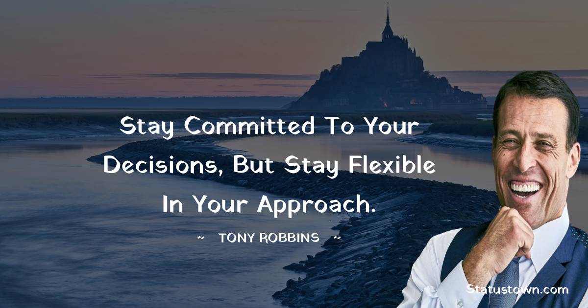 Stay committed to your decisions, but stay flexible in your approach.