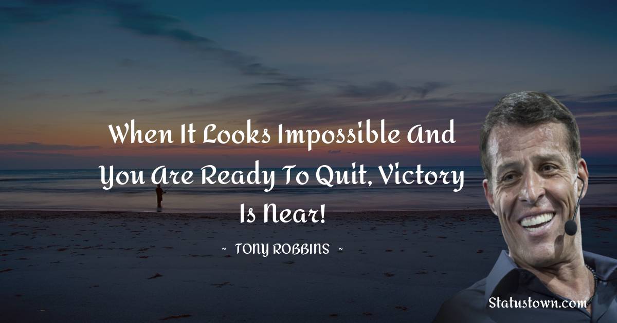 Tony Robbins Quotes - When it looks impossible and you are ready to quit, victory is near!