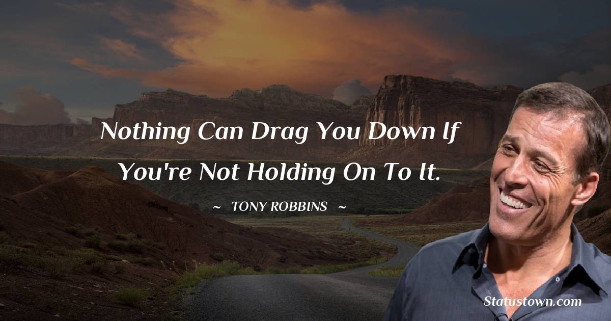 Nothing can drag you down if you're not holding on to it. - Tony Robbins quotes
