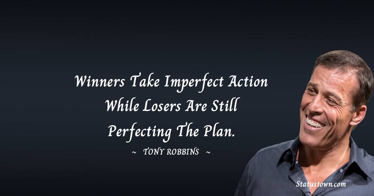 Winners take imperfect action while losers are still perfecting the plan.
