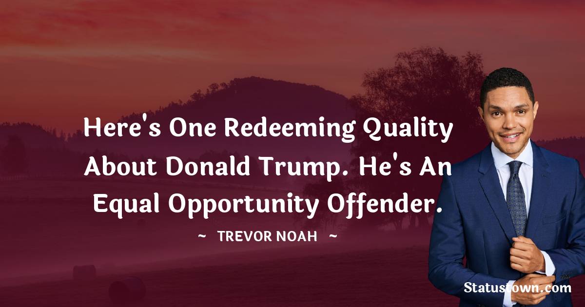 Trevor Noah Quotes - Here's one redeeming quality about Donald Trump. He's an equal opportunity offender.