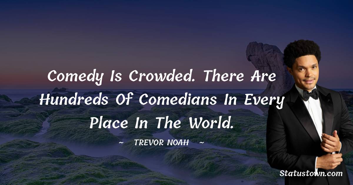 Trevor Noah Quotes - Comedy is crowded. There are hundreds of comedians in every place in the world.