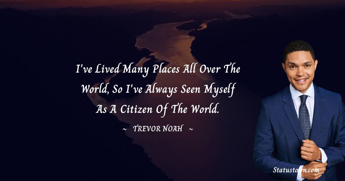 I've lived many places all over the world, so I've always seen myself as a citizen of the world. - Trevor Noah quotes