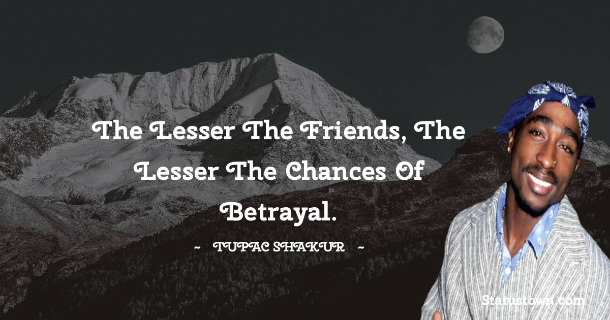Tupac Shakur Quotes - The lesser the friends, the lesser the chances of betrayal.