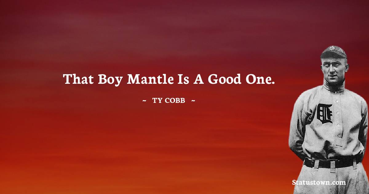 That boy Mantle is a good one. - Ty Cobb quotes