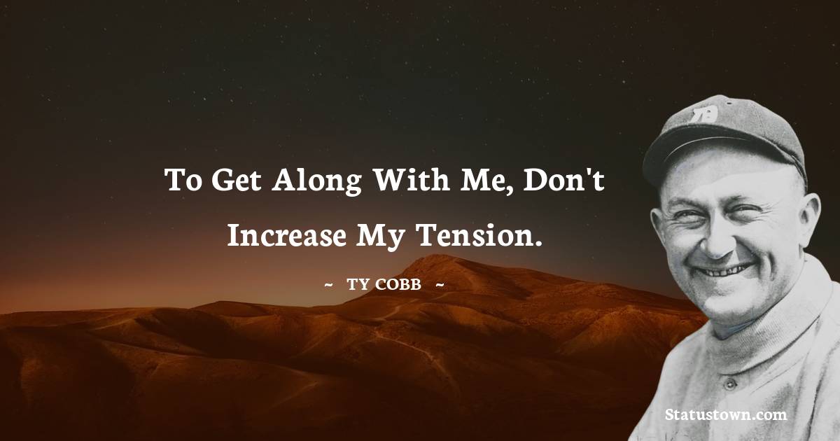 To get along with me, don't increase my tension.