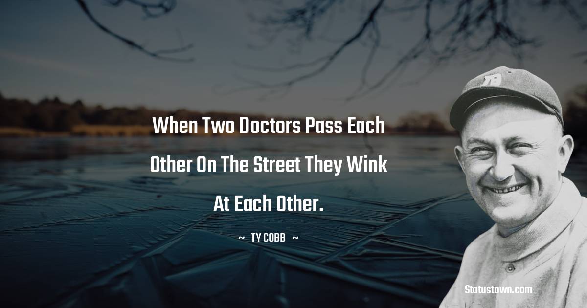 Ty Cobb Quotes - When two doctors pass each other on the street they wink at each other.