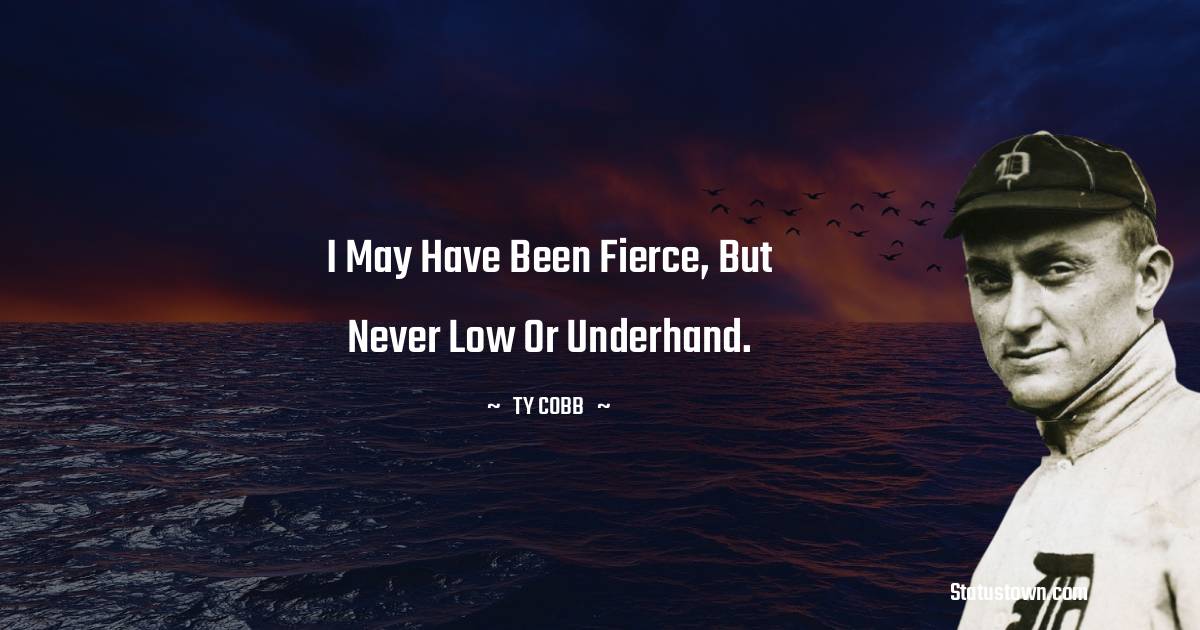 Ty Cobb Quotes - I may have been fierce, but never low or underhand.