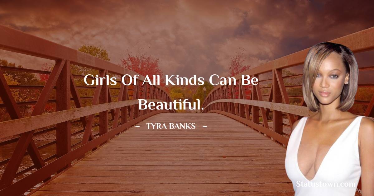 Tyra Banks Quotes - Girls of all kinds can be beautiful.