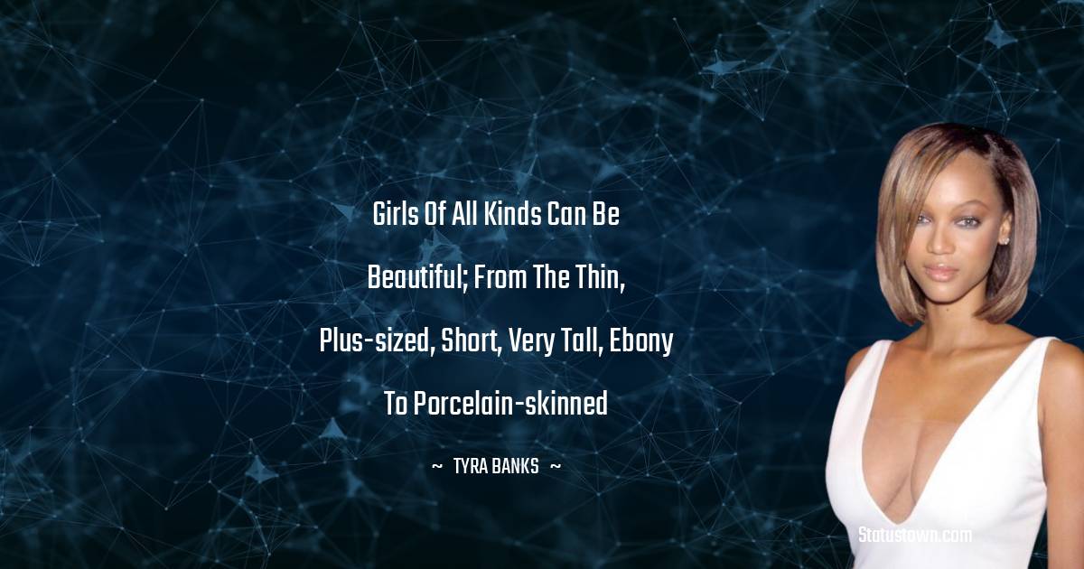 Girls of all kinds can be beautiful; from the thin, plus-sized, short, very tall, ebony to porcelain-skinned - Tyra Banks quotes