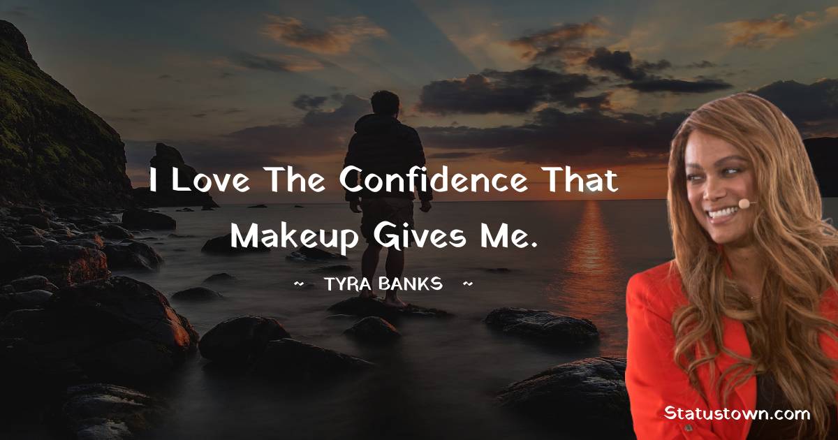 I love the confidence that makeup gives me. - Tyra Banks quotes