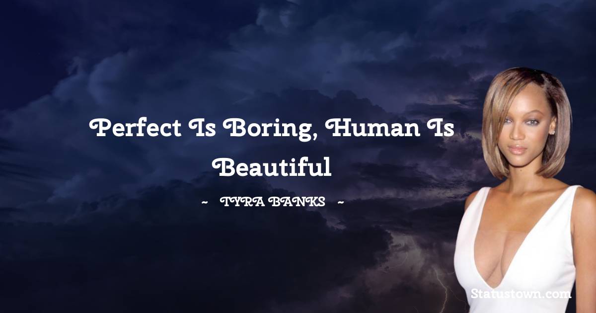 Perfect is boring, human is beautiful - Tyra Banks quotes