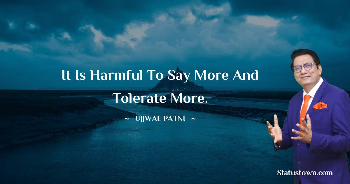 Ujjwal Patni Quotes - It is harmful to say more and tolerate more.