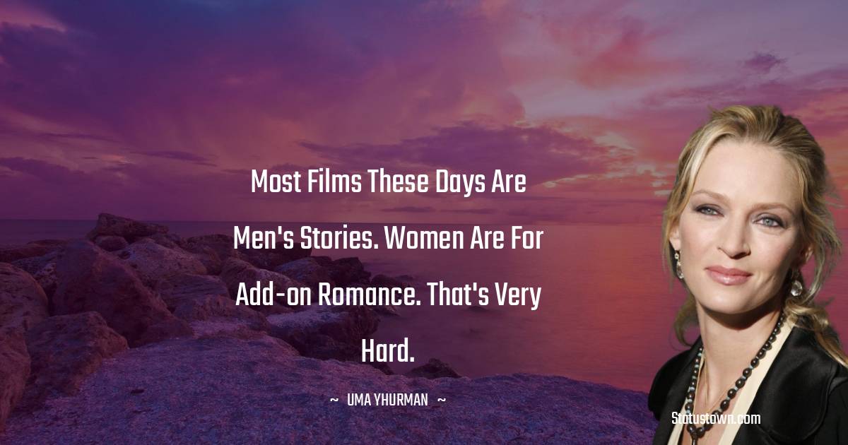 Uma Thurman Quotes - Most films these days are men's stories. Women are for add-on romance. That's very hard.