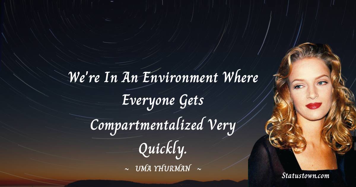We're in an environment where everyone gets compartmentalized very quickly. - Uma Thurman quotes