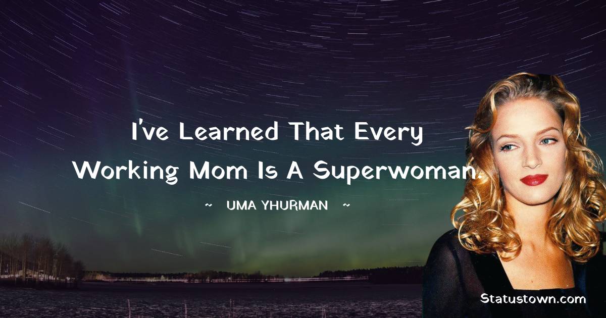 Uma Thurman Quotes - I've learned that every working mom is a superwoman.