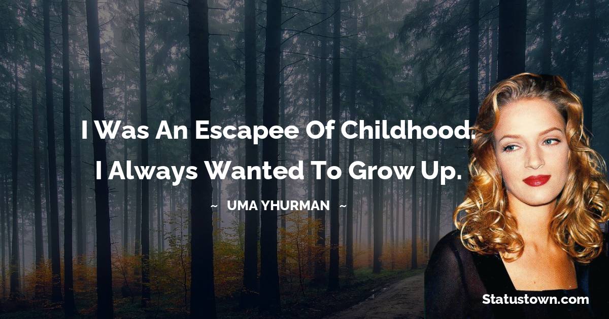 Uma Thurman Quotes - I was an escapee of childhood. I always wanted to grow up.