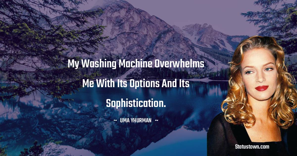Uma Thurman Quotes - My washing machine overwhelms me with its options and its sophistication.