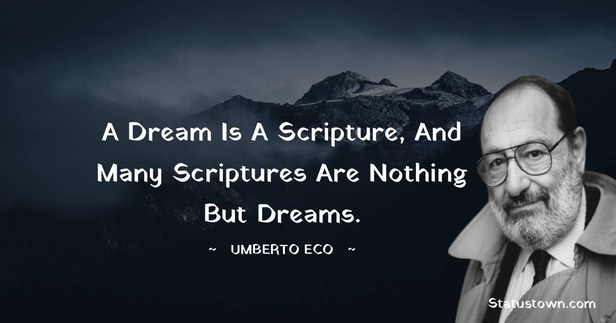 A dream is a scripture, and many scriptures are nothing but dreams. - Umberto Eco quotes
