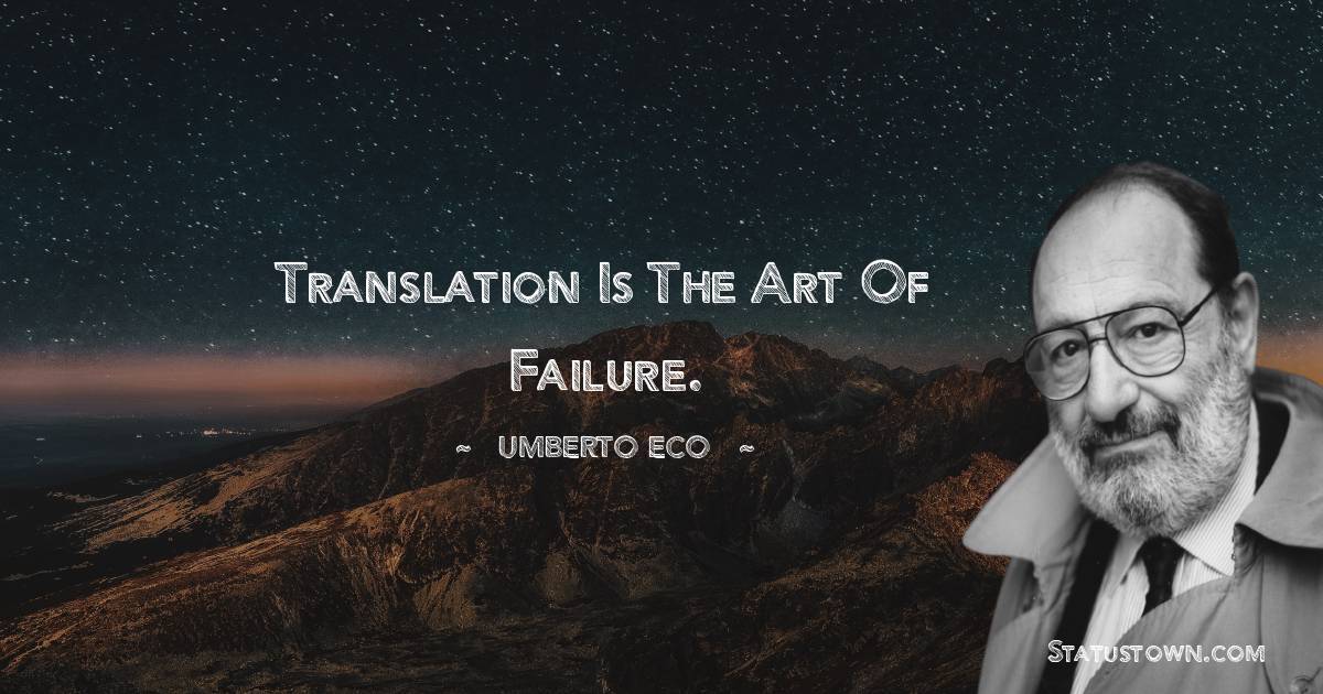 Umberto Eco Quotes - Translation is the art of failure.