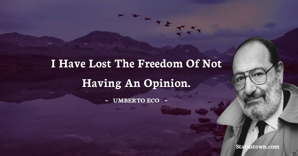 I have lost the freedom of not having an opinion. - Umberto Eco quotes