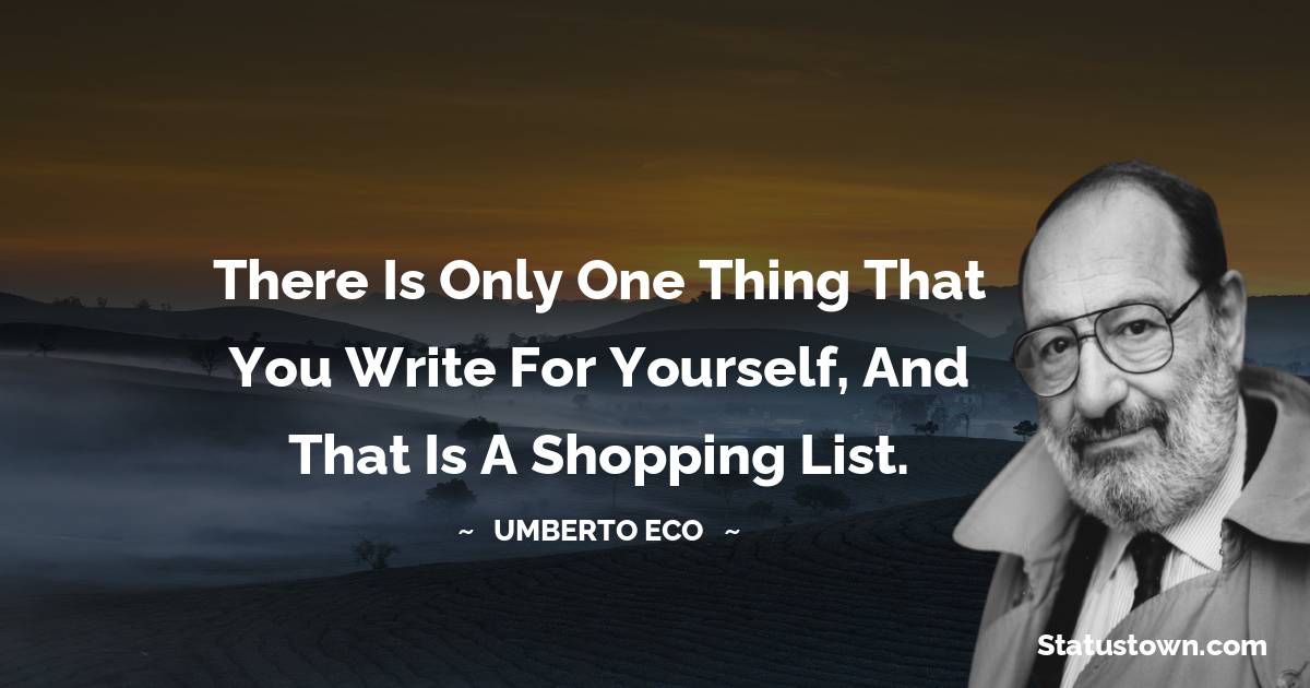 Umberto Eco Quotes - There is only one thing that you write for yourself, and that is a shopping list.