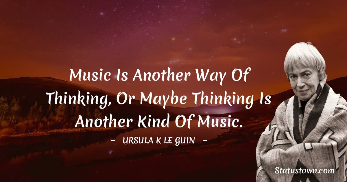 Ursula K. Le Guin Quotes - Music is another way of thinking, or maybe thinking is another kind of music.