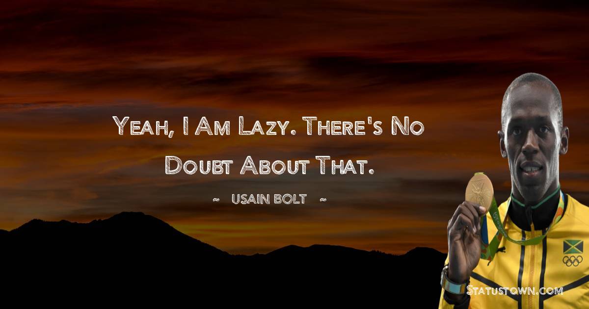 Yeah, I am lazy. There's no doubt about that. - Usain Bolt quotes