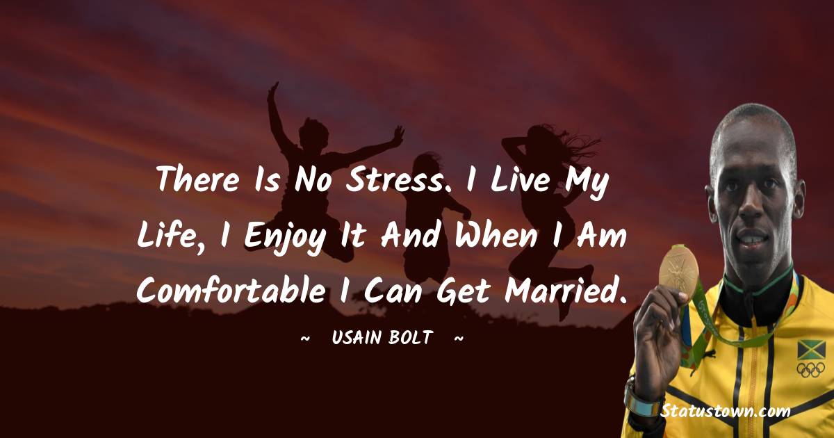 Usain Bolt Quotes - There is no stress. I live my life, I enjoy it and when I am comfortable I can get married.