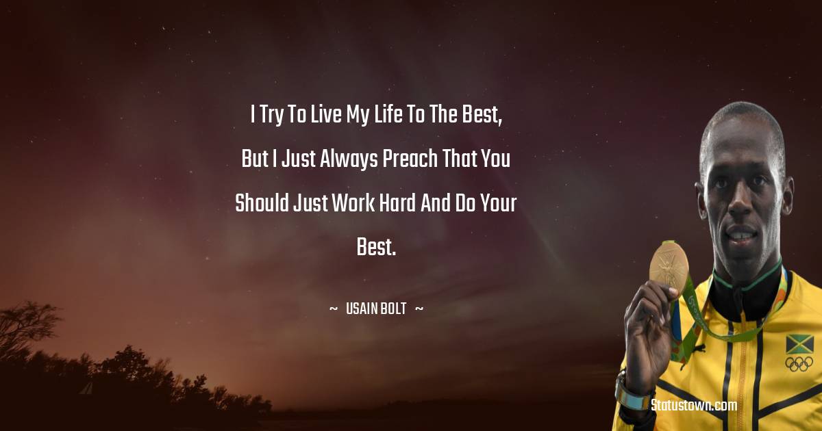 Usain Bolt Quotes - I try to live my life to the best, but I just always preach that you should just work hard and do your best.