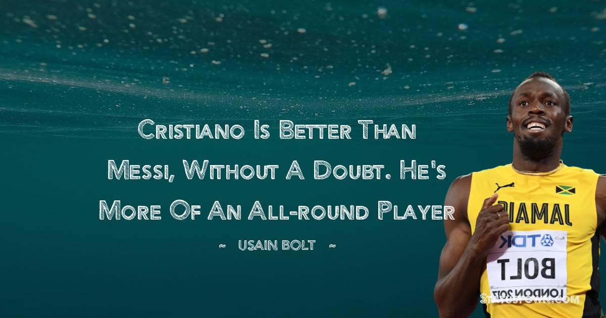 Usain Bolt Quotes - Cristiano is better than Messi, without a doubt. He's more of an all-round player