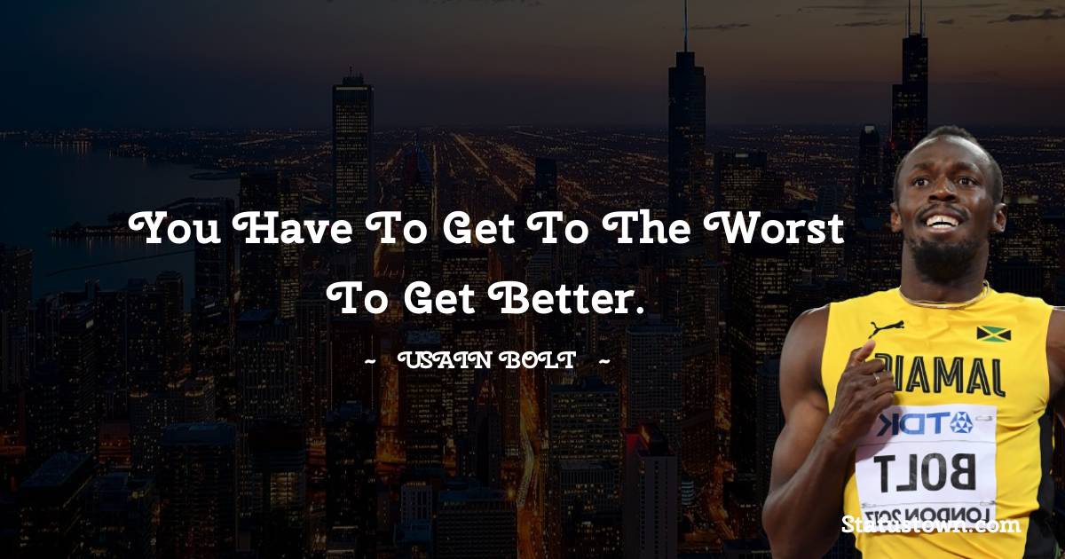You have to get to the worst to get better. - Usain Bolt quotes