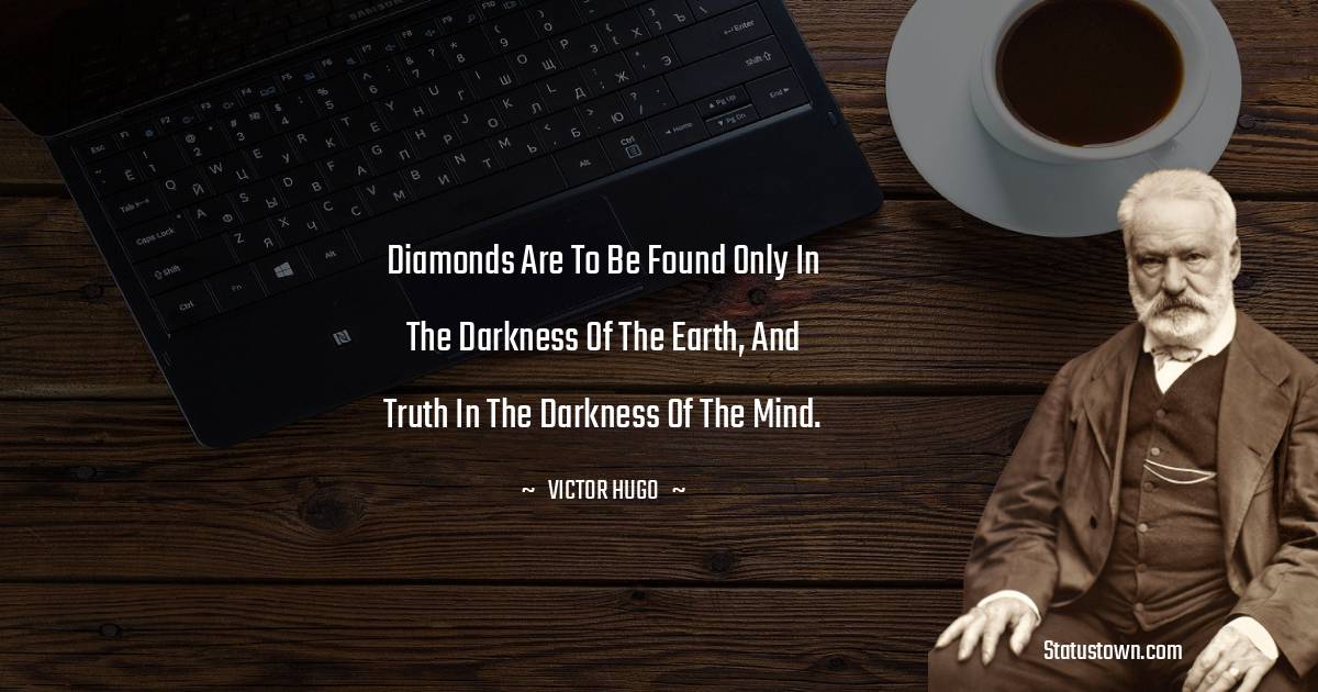 Victor Hugo  Quotes - Diamonds are to be found only in the darkness of the earth, and truth in the darkness of the mind.