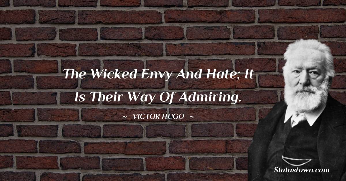 The wicked envy and hate; it is their way of admiring.
