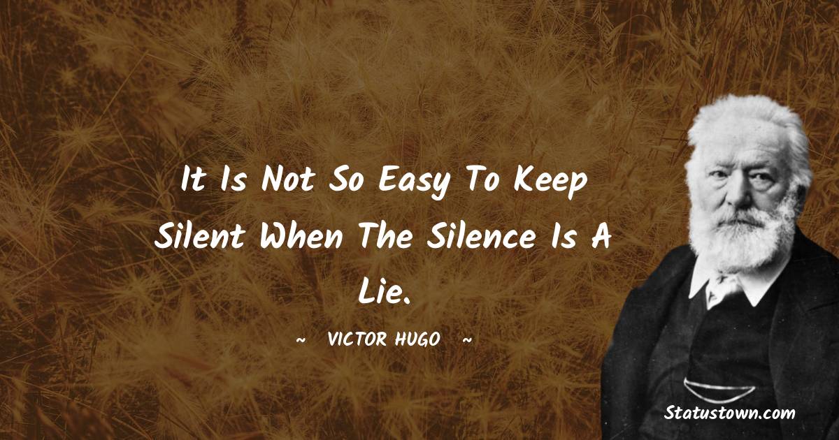 It is not so easy to keep silent when the silence is a lie. - Victor Hugo  quotes