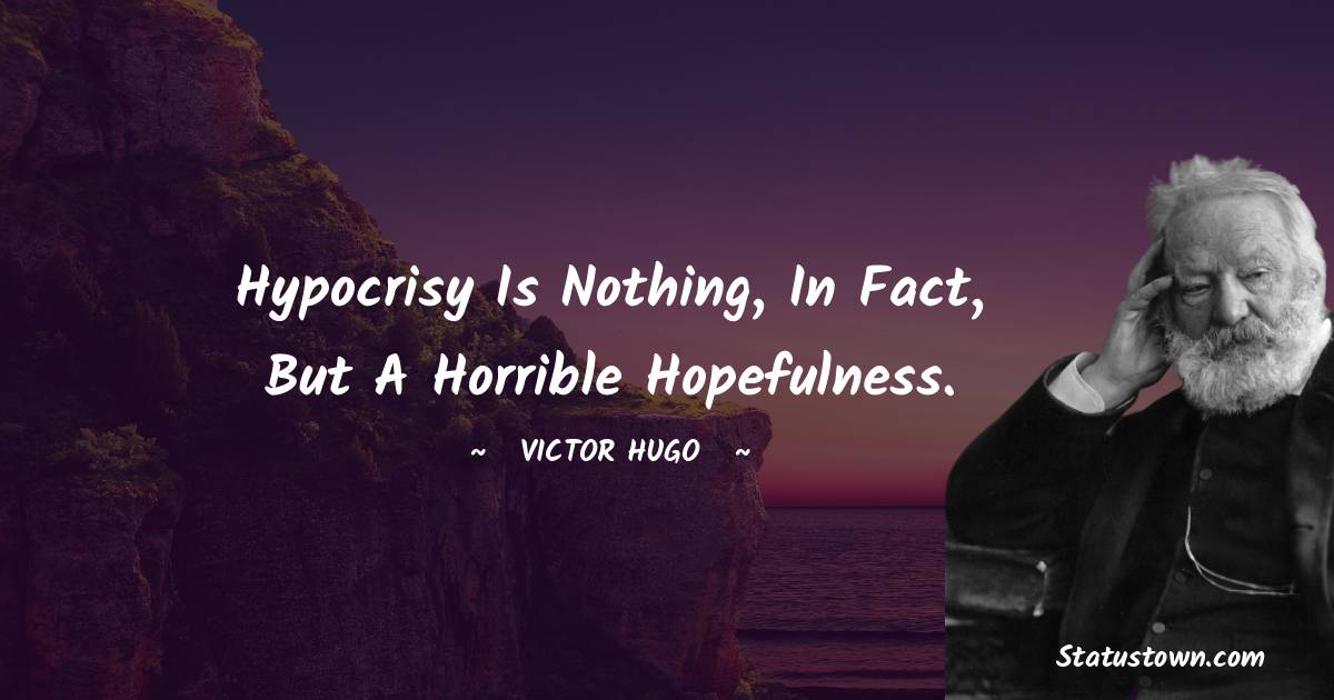 Victor Hugo  Quotes - Hypocrisy is nothing, in fact, but a horrible hopefulness.