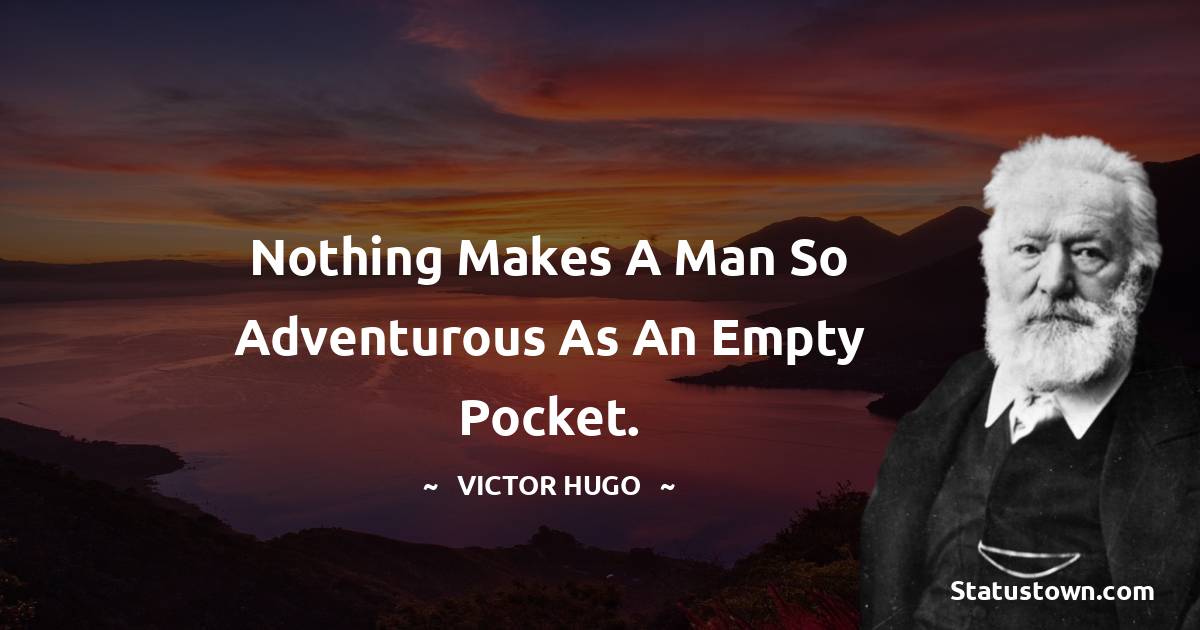 Victor Hugo  Quotes - Nothing makes a man so adventurous as an empty pocket.