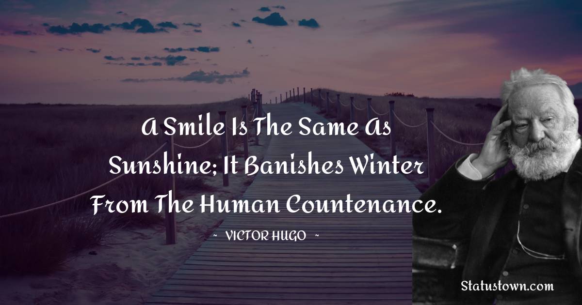 Victor Hugo  Quotes - A smile is the same as sunshine; it banishes winter from the human countenance.