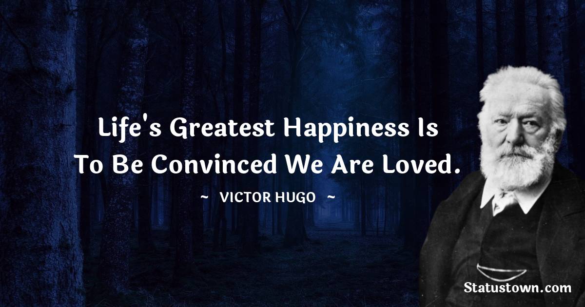 Victor Hugo  Quotes - Life's greatest happiness is to be convinced we are loved.