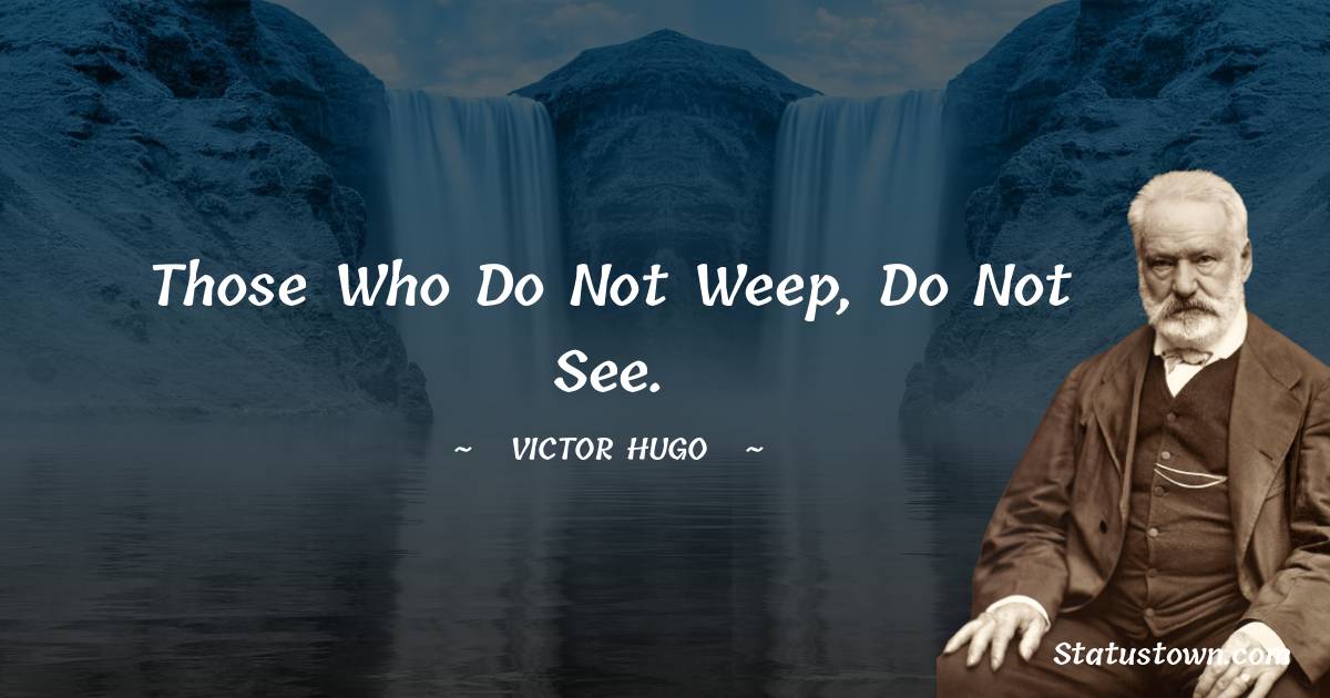 Those who do not weep, do not see.