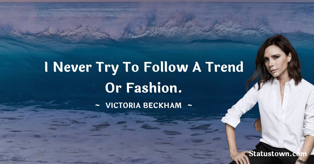 Victoria Beckham Quotes - I never try to follow a trend or fashion.