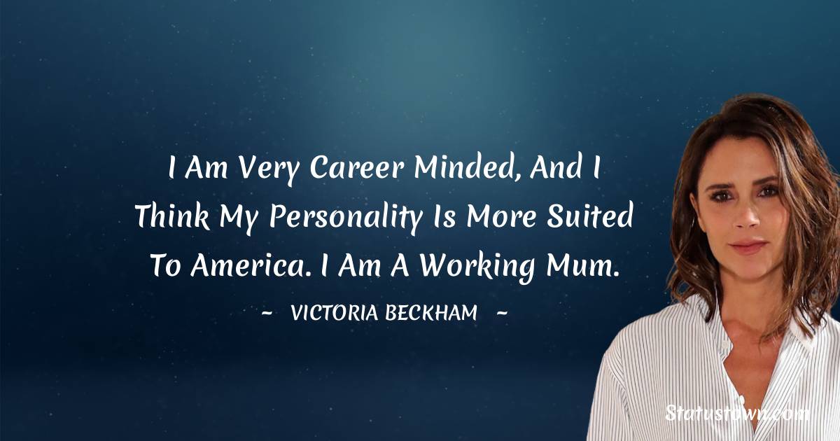 Victoria Beckham Quotes - I am very career minded, and I think my personality is more suited to America. I am a working mum.